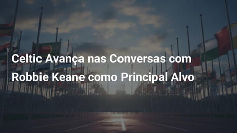 Celtic Avança nas Conversas com Robbie Keane como Principal Alvo