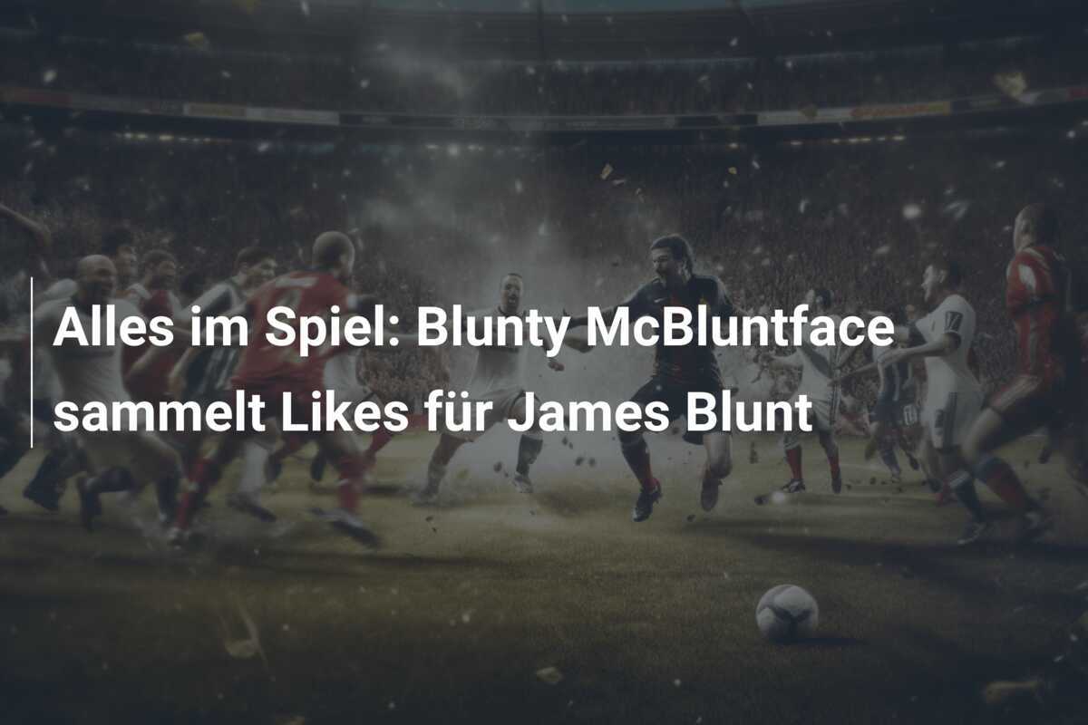 Alles im Spiel: Blunty McBluntface sammelt Likes für James Blunt