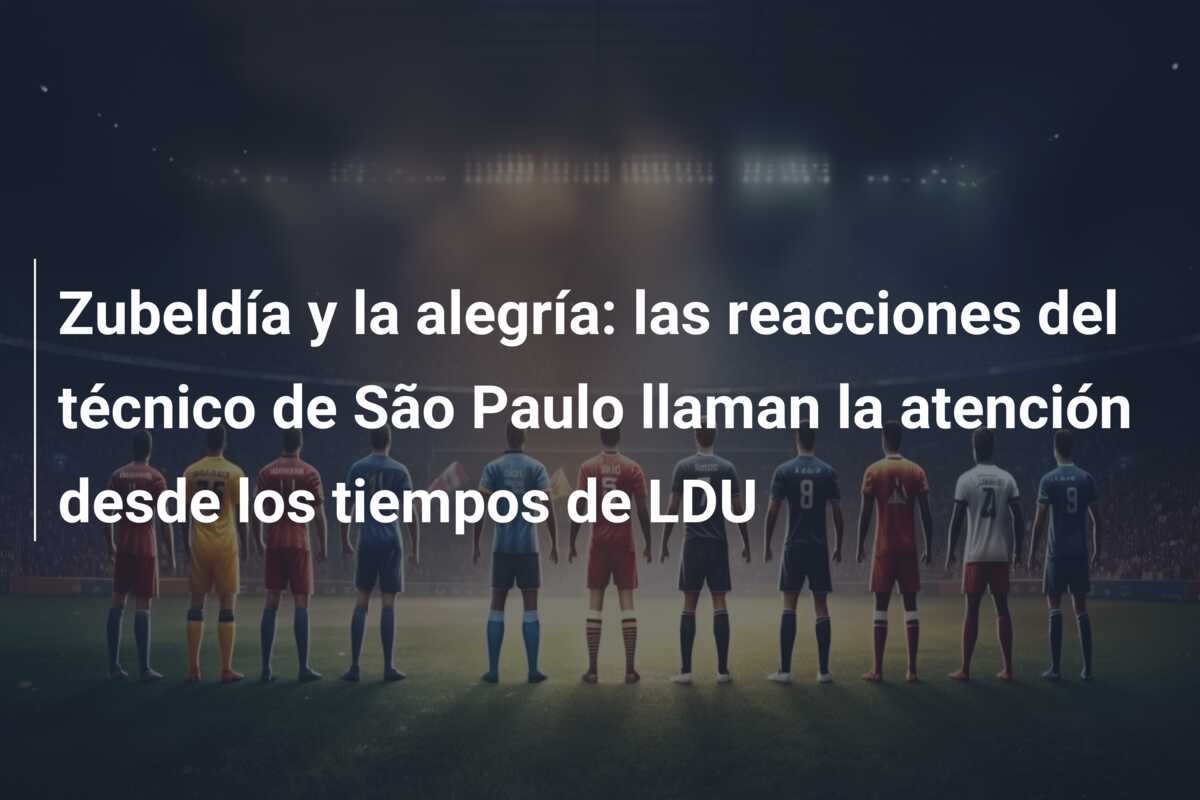Zubeldía y la alegría: las reacciones del técnico de São Paulo llaman la atención desde los tiempos de LDU