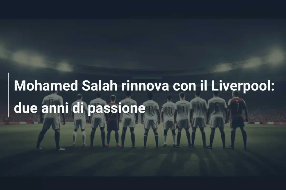 Mohamed Salah rinnova con il Liverpool: due anni di passione