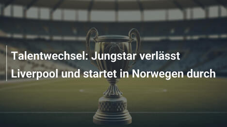 Talentwechsel: Jungstar verlässt Liverpool und startet in Norwegen durch