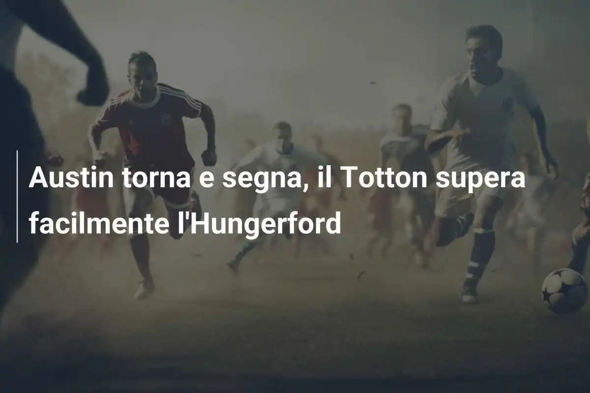 Austin torna e segna, il Totton supera facilmente l'Hungerford