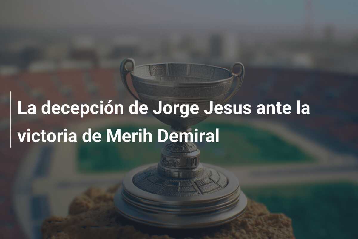 La decepción de Jorge Jesus ante la victoria de Merih Demiral