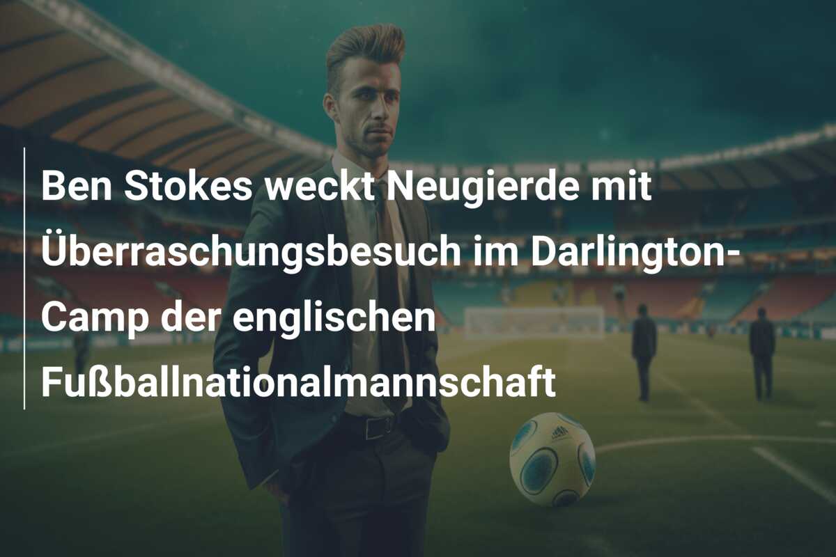 Ben Stokes weckt Neugierde mit Überraschungsbesuch im Darlington-Camp der englischen Fußballnationalmannschaft