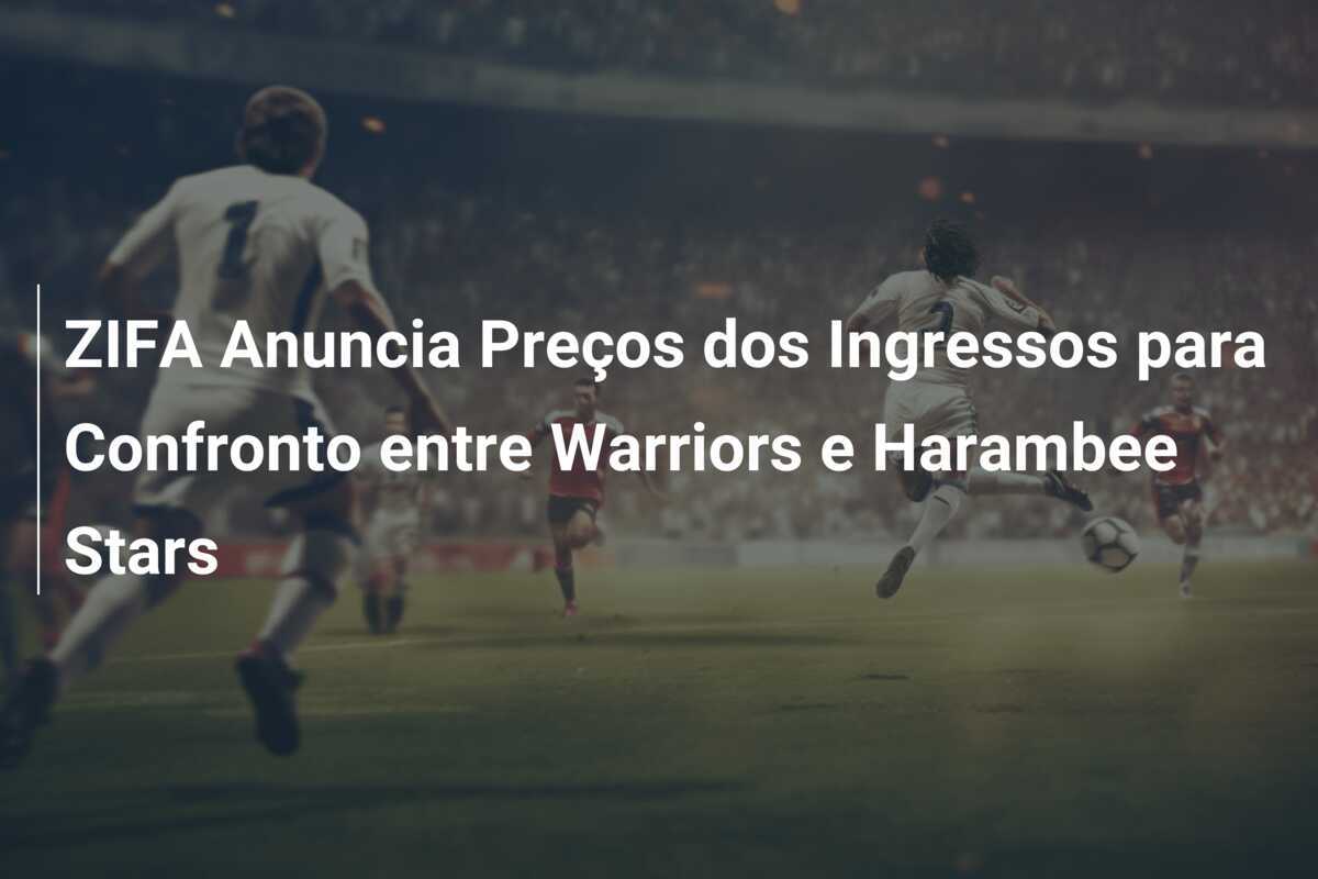 ZIFA Anuncia Preços dos Ingressos para Confronto entre Warriors e Harambee Stars