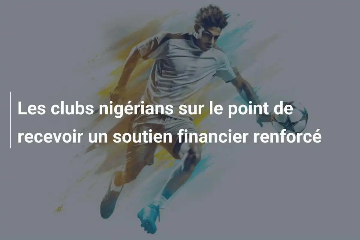 Les clubs nigérians sur le point de recevoir un soutien financier renforcé