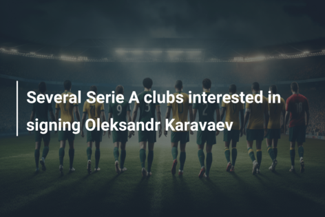 Mai multe cluburi din Serie A sunt interesate de semnarea lui Oleksandr Karavaev