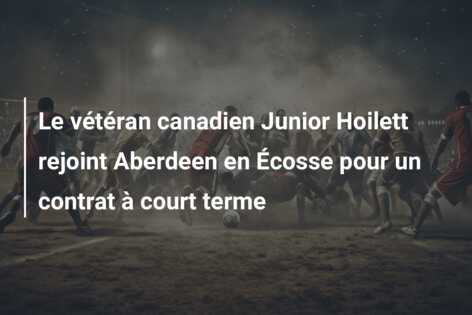 Le vétéran canadien Junior Hoilett rejoint Aberdeen en Écosse pour un contrat à court terme