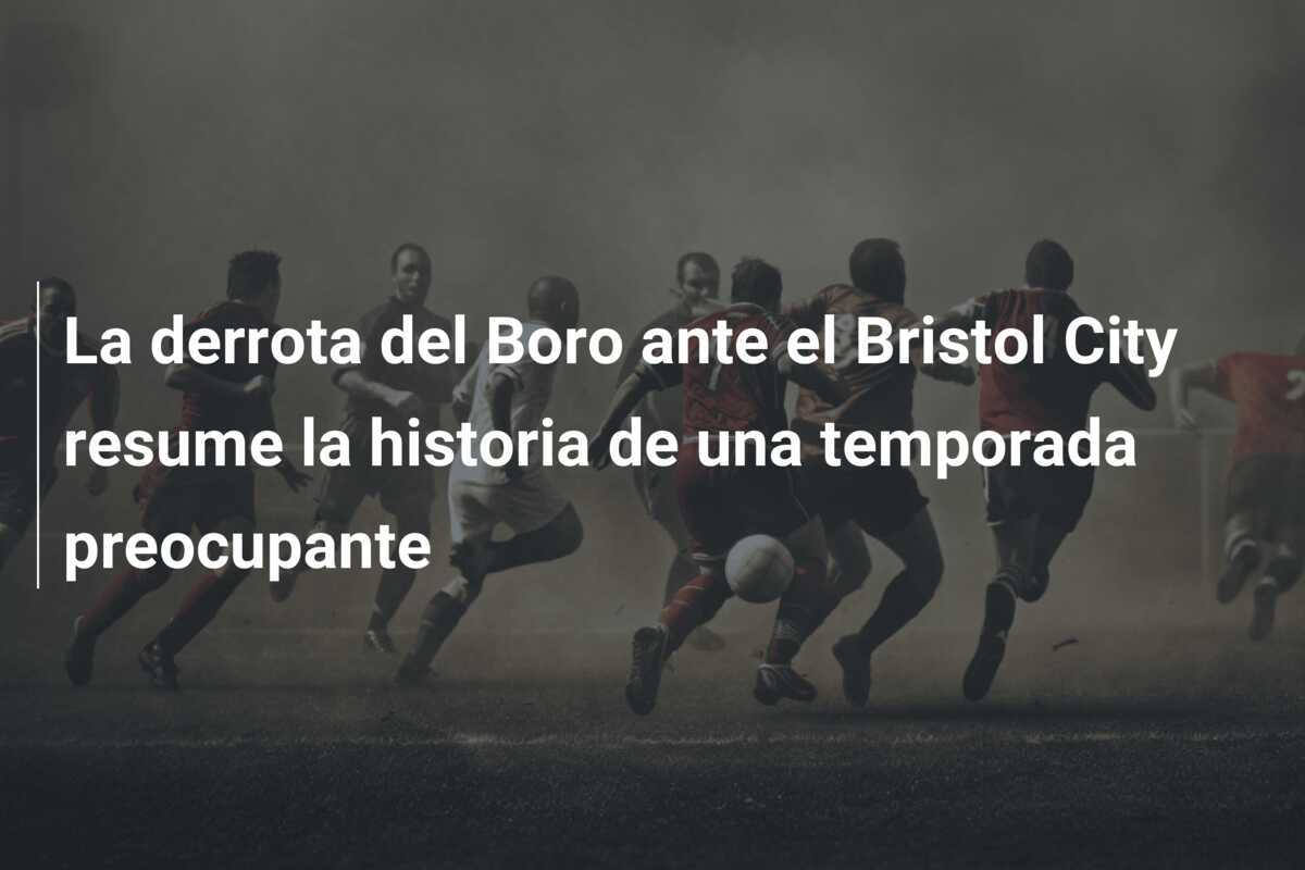 La derrota del Boro ante el Bristol City resume la historia de una temporada preocupante