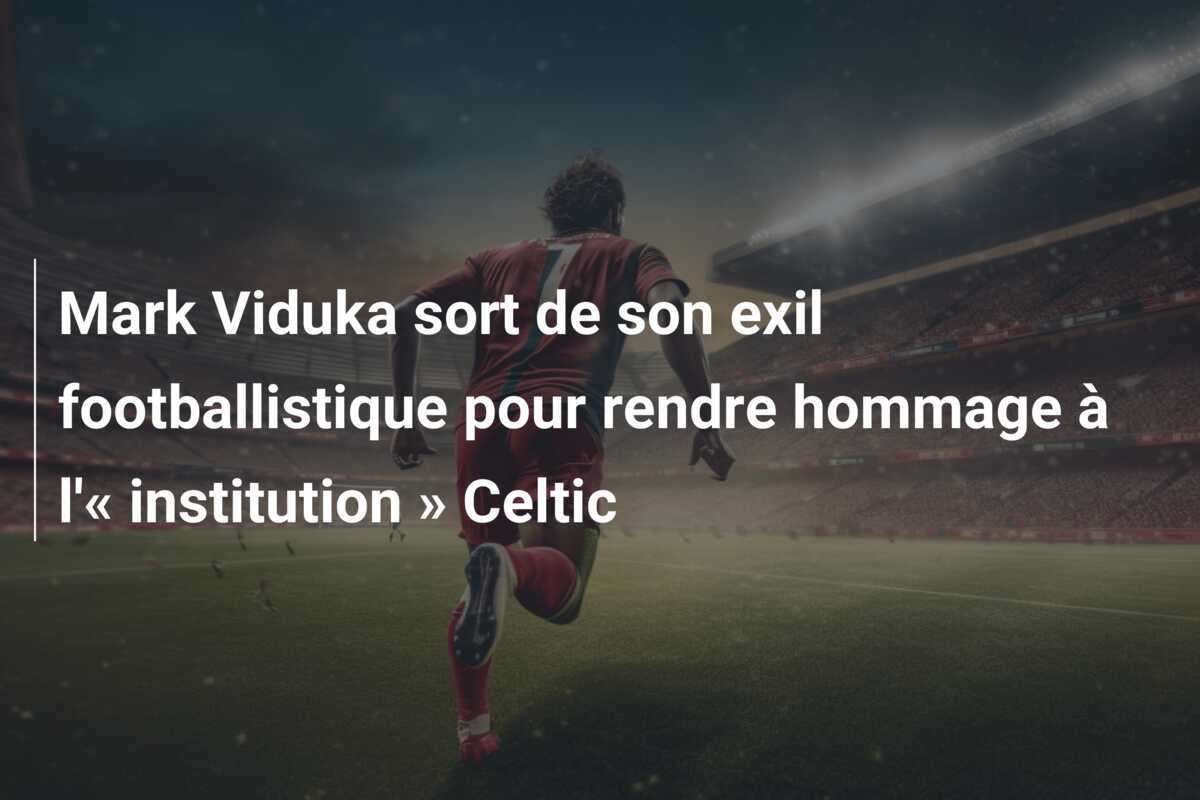 Mark Viduka sort de son exil footballistique pour rendre hommage à l'« institution » Celtic