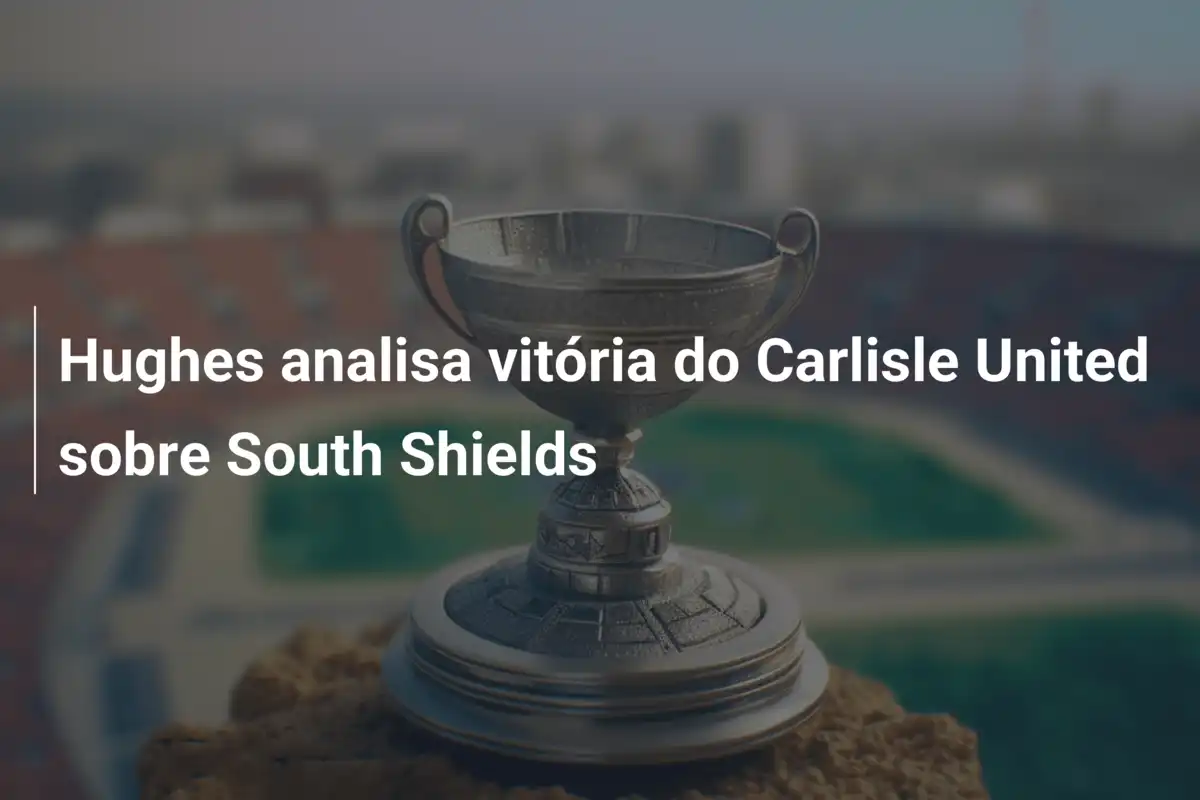 Hughes analisa vitória do Carlisle United sobre South Shields