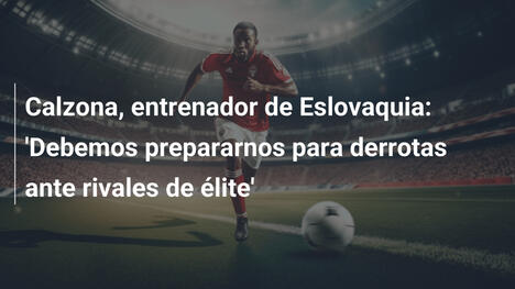 Calzona, entrenador de Eslovaquia: 'Debemos prepararnos para derrotas ante rivales de élite'