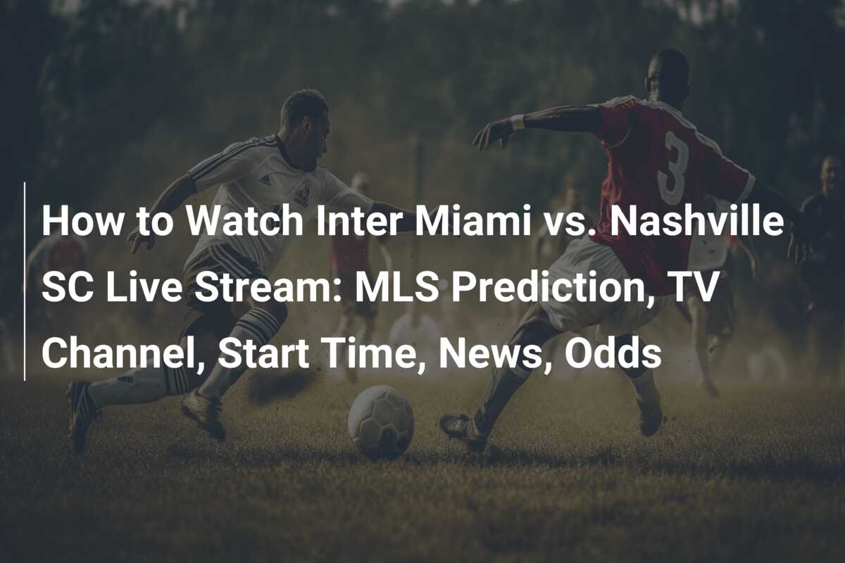 How to Watch Inter Miami vs. Nashville SC Live Stream: MLS Prediction, TV Channel, Start Time, News, Odds
