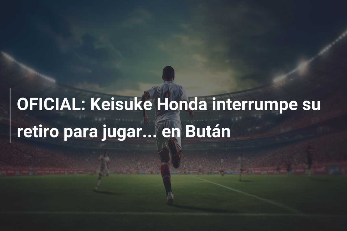 OFICIAL: Keisuke Honda interrumpe su retiro para jugar… en Bután