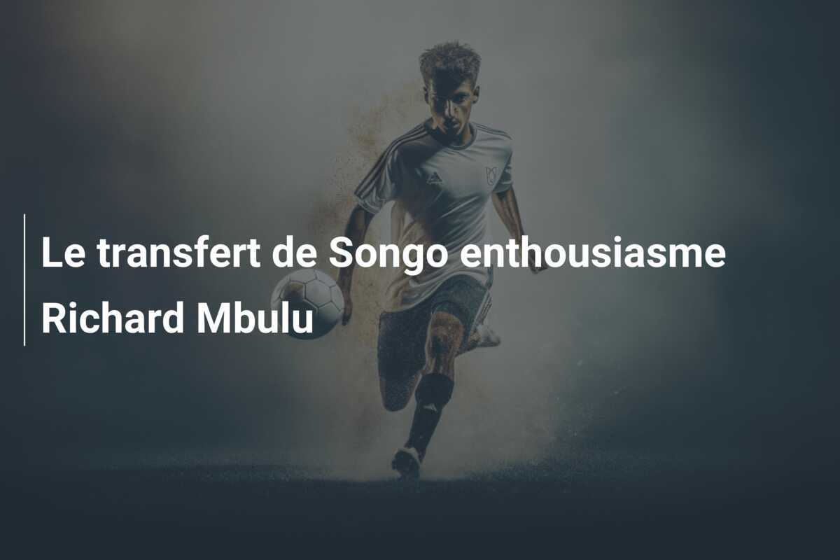 Le transfert de Songo enthousiasme Richard Mbulu