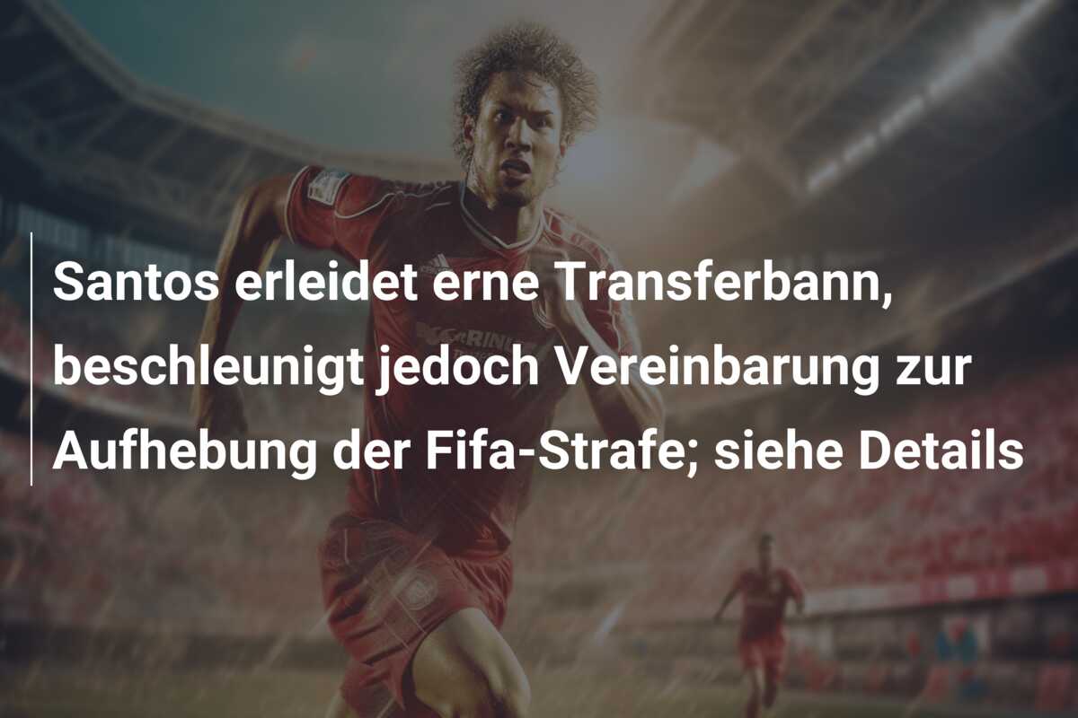 Santos erleidet erne Transferbann, beschleunigt jedoch Vereinbarung zur Aufhebung der Fifa-Strafe; siehe Details