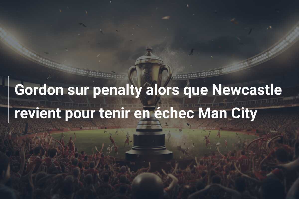 Gordon sur penalty alors que Newcastle revient pour tenir en échec Man City