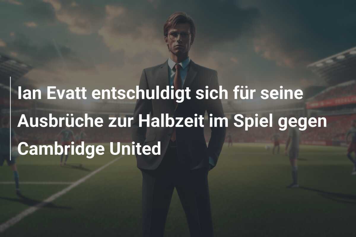 Ian Evatt entschuldigt sich für seine Ausbrüche zur Halbzeit im Spiel gegen Cambridge United