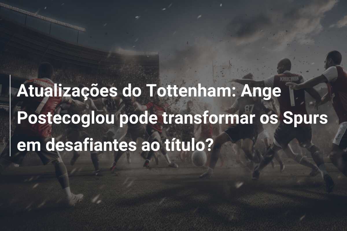 Atualizações do Tottenham: Ange Postecoglou pode transformar os Spurs em desafiantes ao título?
