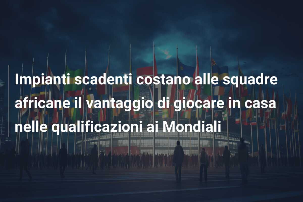 Impianti scadenti costano alle squadre africane il vantaggio di giocare in casa nelle qualificazioni ai Mondiali