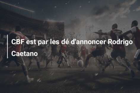 CBF est par les dé d’annoncer Rodrigo Caetano