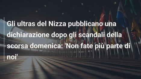 Gli ultras del Nizza pubblicano una dichiarazione dopo gli scandali della scorsa domenica: 'Non fate più parte di noi'