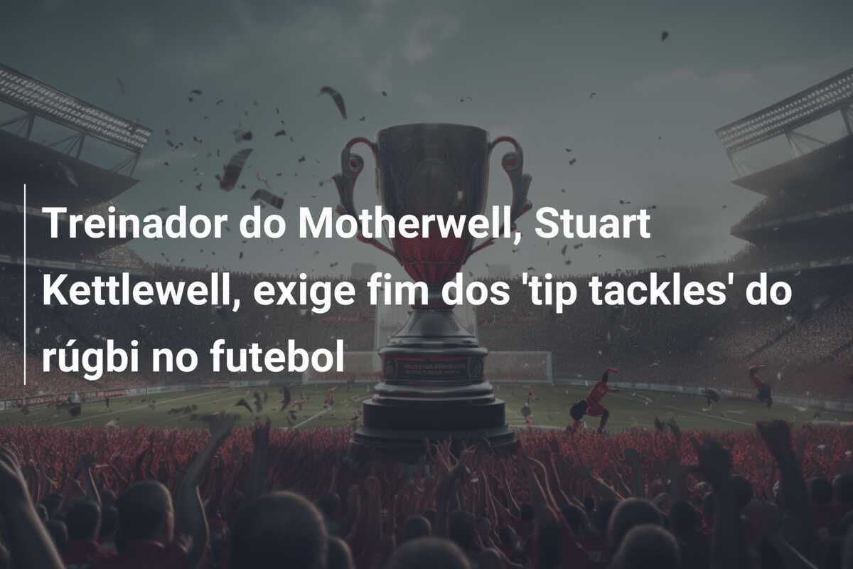 Treinador do Motherwell, Stuart Kettlewell, exige fim dos 'tip tackles' do rúgbi no futebol