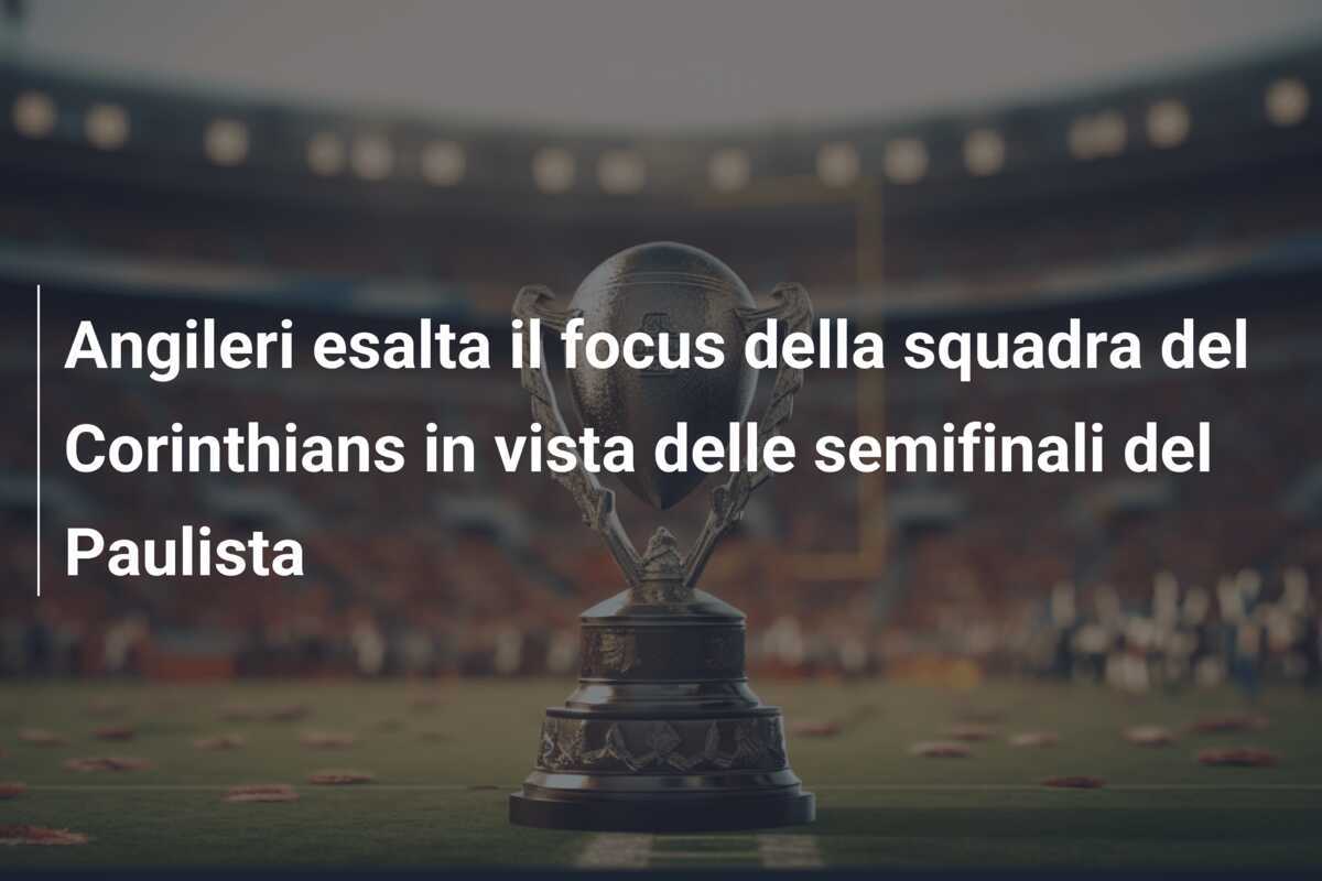 Angileri esalta il focus della squadra del Corinthians in vista delle semifinali del Paulista
