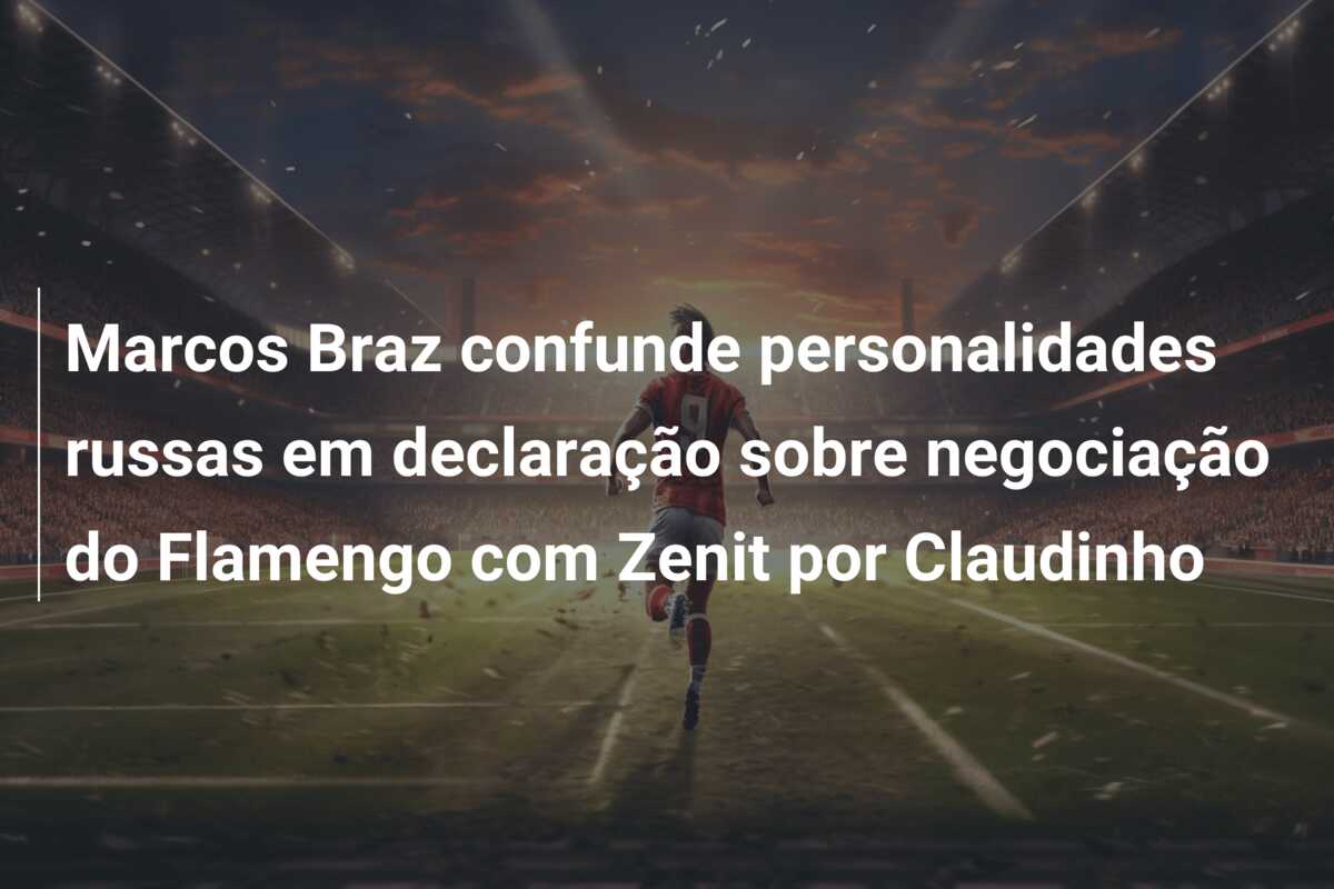Marcos Braz confunde personalidades russas em declaração sobre negociação do Flamengo com Zenit por Claudinho