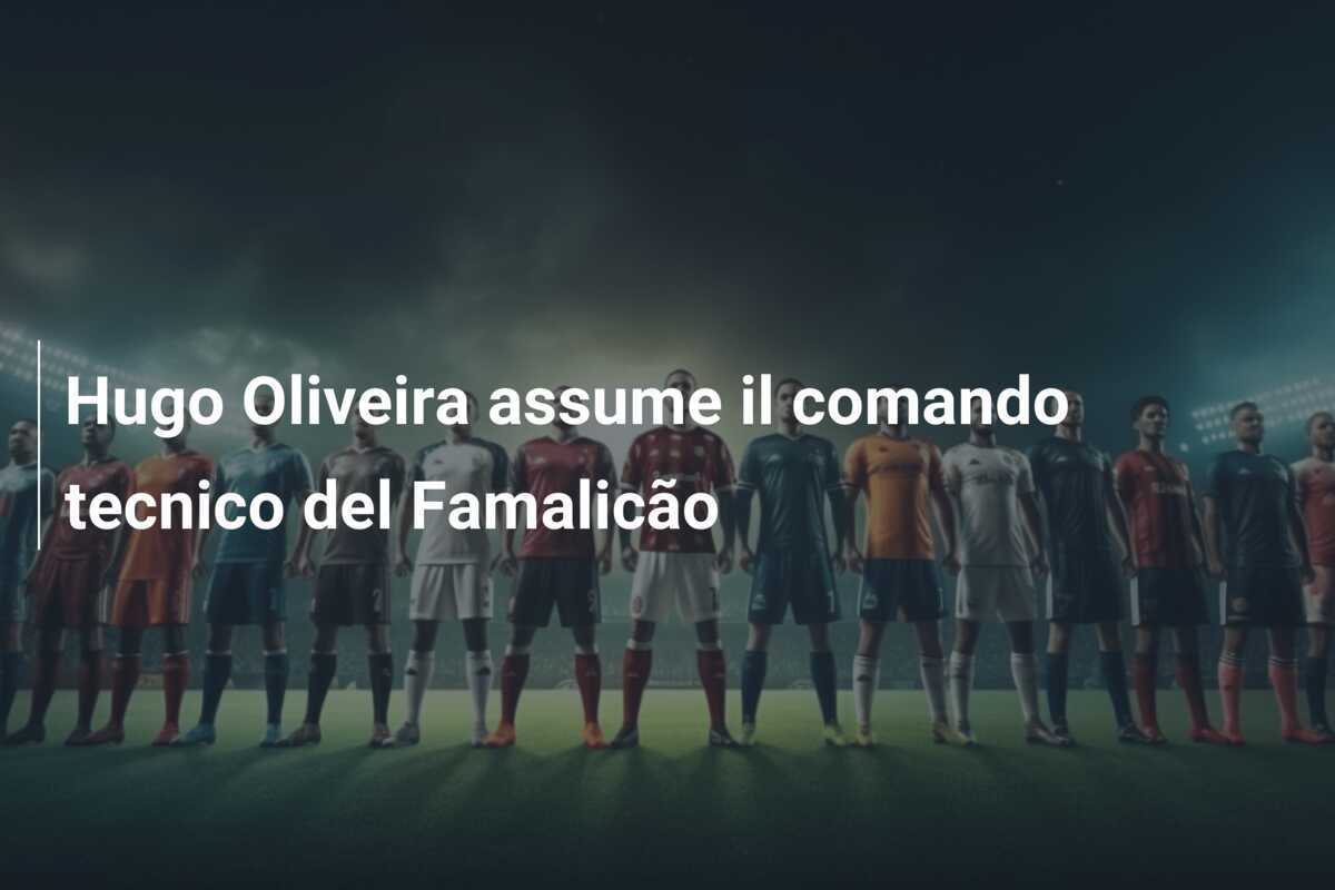 Hugo Oliveira assume il comando tecnico del Famalicão