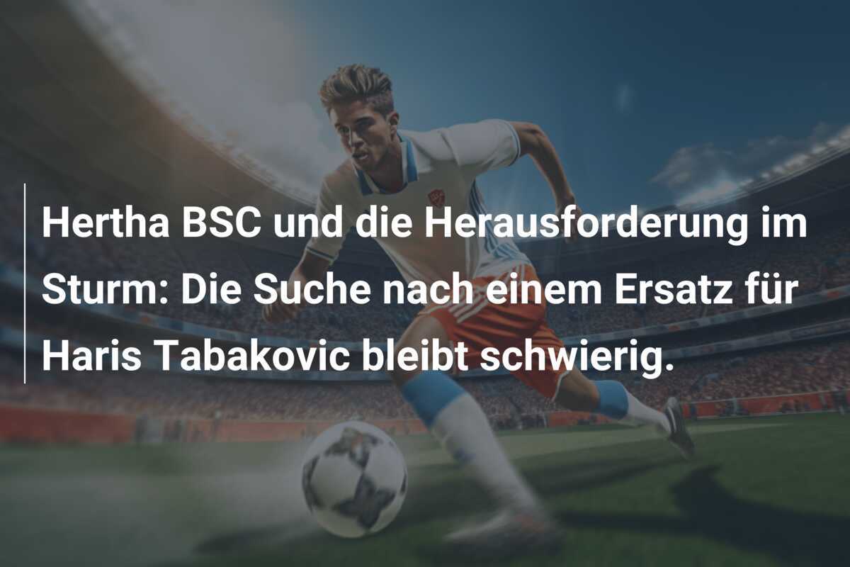 Hertha BSC und die Herausforderung im Sturm: Die Suche nach einem Ersatz für Haris Tabakovic bleibt schwierig.