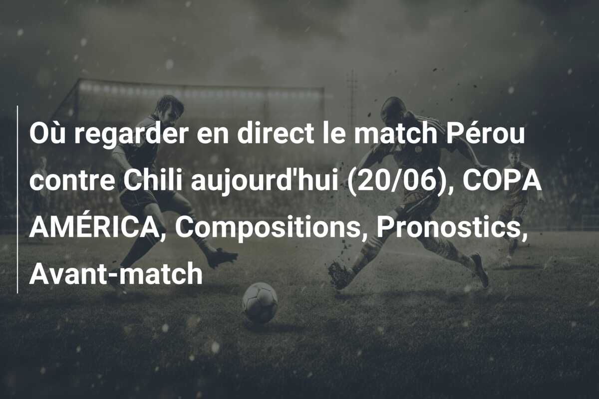 Où regarder en direct le match Pérou contre Chili aujourd’hui (20/06), COPA AMÉRICA, Compositions, Pronostics, Avant-match