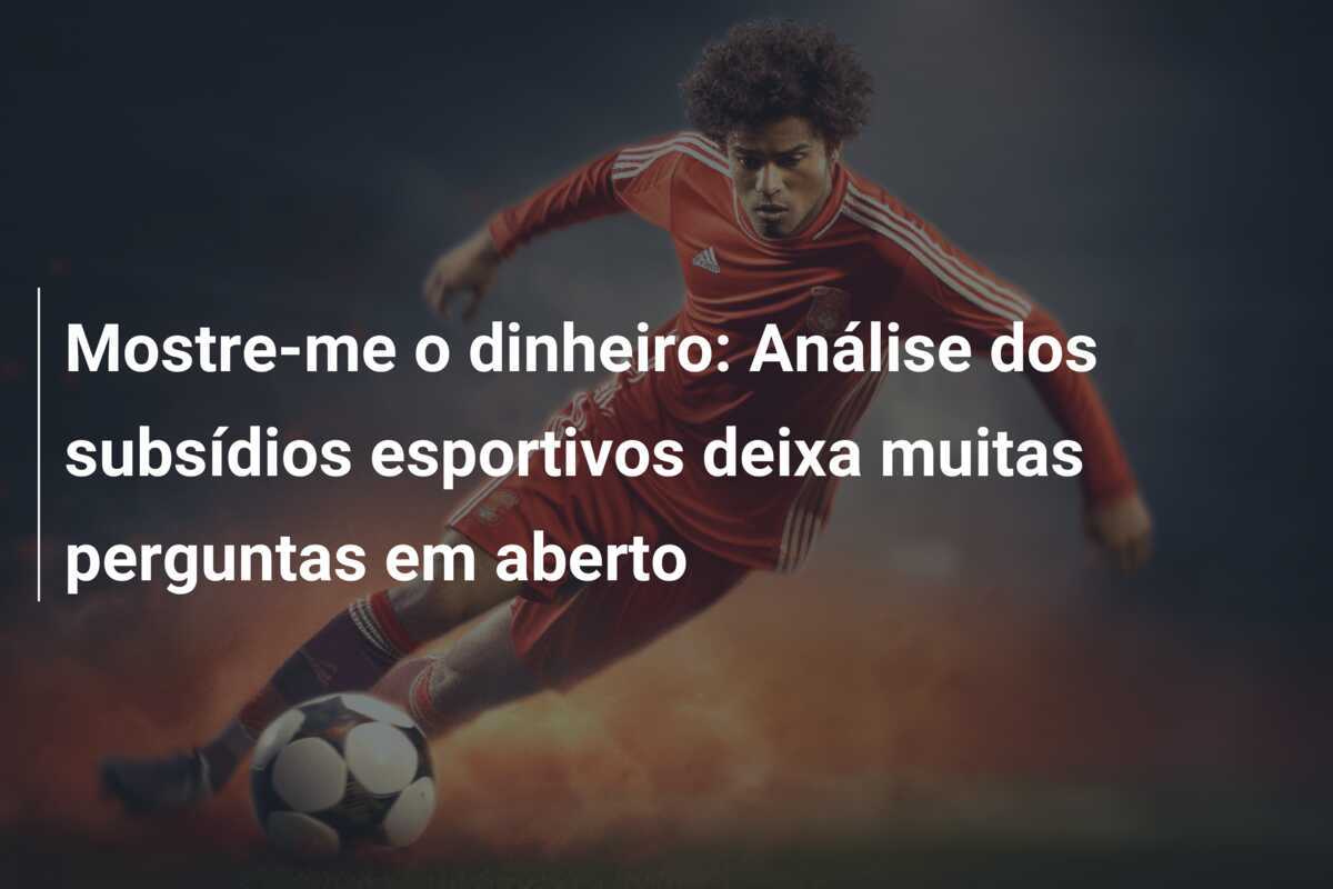 Mostre-me o dinheiro: Análise dos subsídios esportivos deixa muitas perguntas em aberto