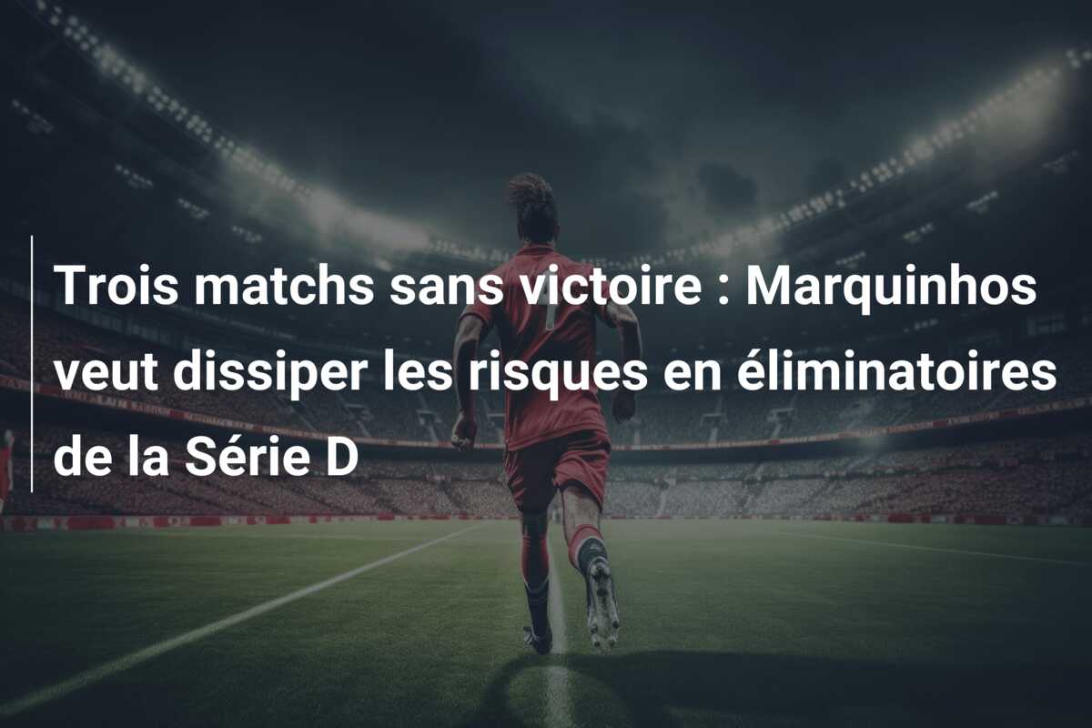 Trois matchs sans victoire : Marquinhos veut dissiper les risques en éliminatoires de la Série D
