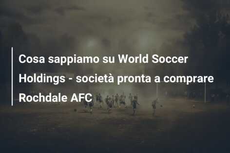 Cosa sappiamo su World Soccer Holdings – società pronta a comprare Rochdale AFC