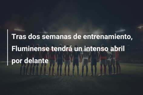 Tras dos semanas de entrenamiento, Fluminense tendrá un intenso abril por delante