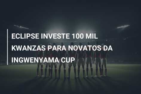 ECLIPSE INVESTE 100 MIL KWANZAS PARA NOVATOS DA INGWENYAMA CUP