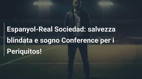 Espanyol-Real Sociedad: salvezza blindata e sogno Conference per i Periquitos!