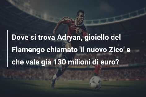 Dove si trova Adryan, gioiello del Flamengo chiamato ‘il nuovo Zico’ e che vale già 130 milioni di euro?