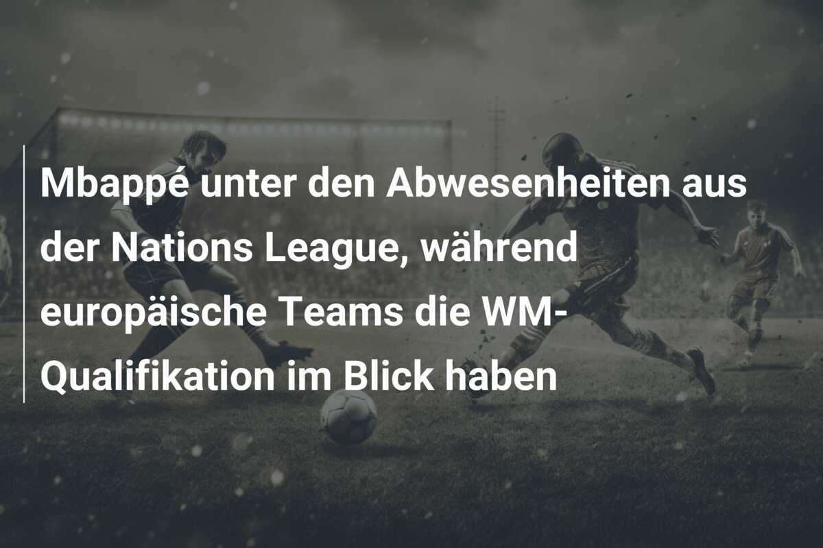 Mbappé unter den Abwesenheiten aus der Nations League, während europäische Teams die WM-Qualifikation im Blick haben