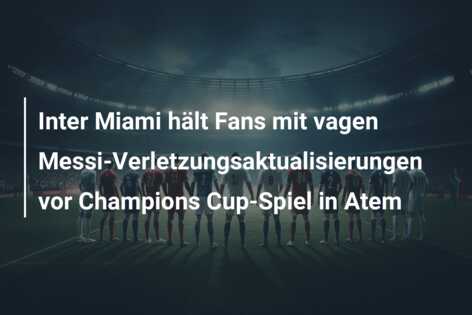 Inter Miami hält Fans mit vagen Messi-Verletzungsaktualisierungen vor Champions Cup-Spiel in Atem