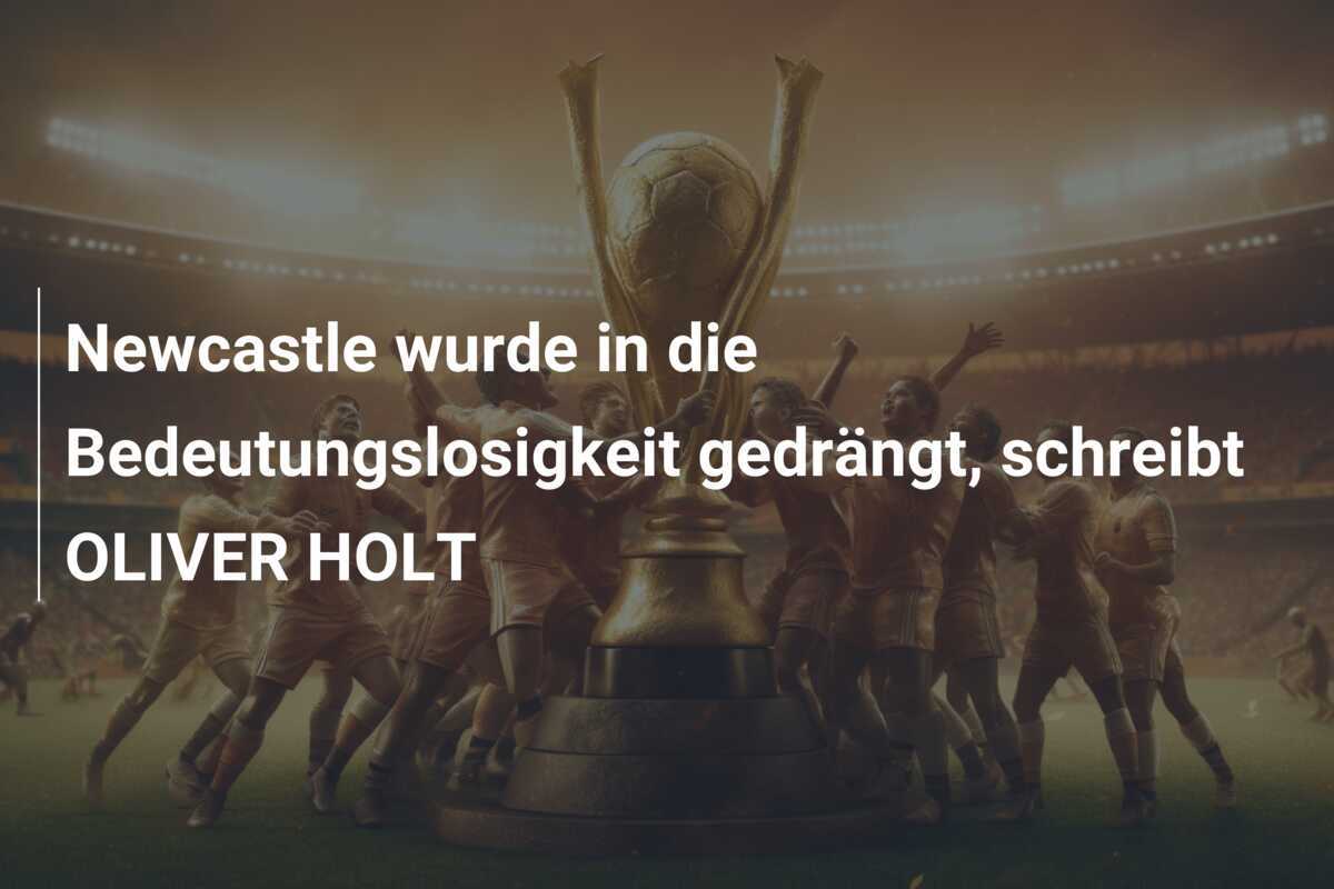 Newcastle wurde in die Bedeutungslosigkeit gedrängt, schreibt OLIVER HOLT