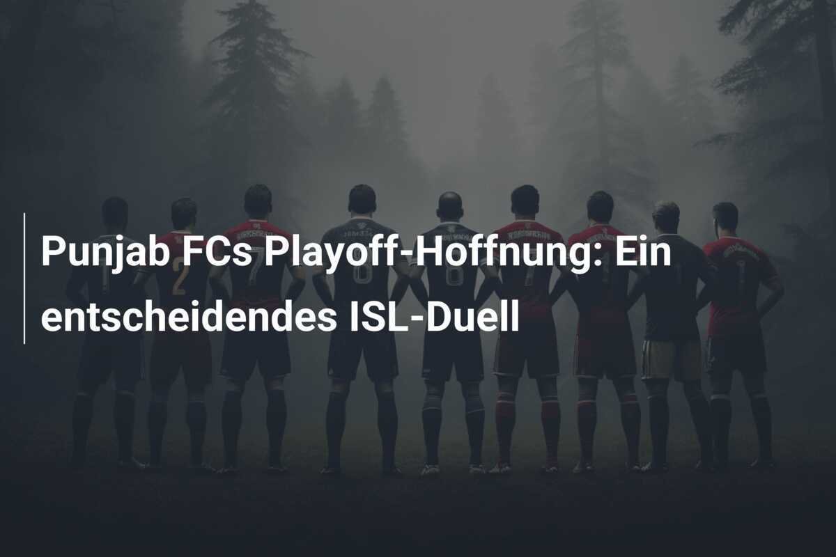 Punjab FCs Playoff-Hoffnung: Ein entscheidendes ISL-Duell