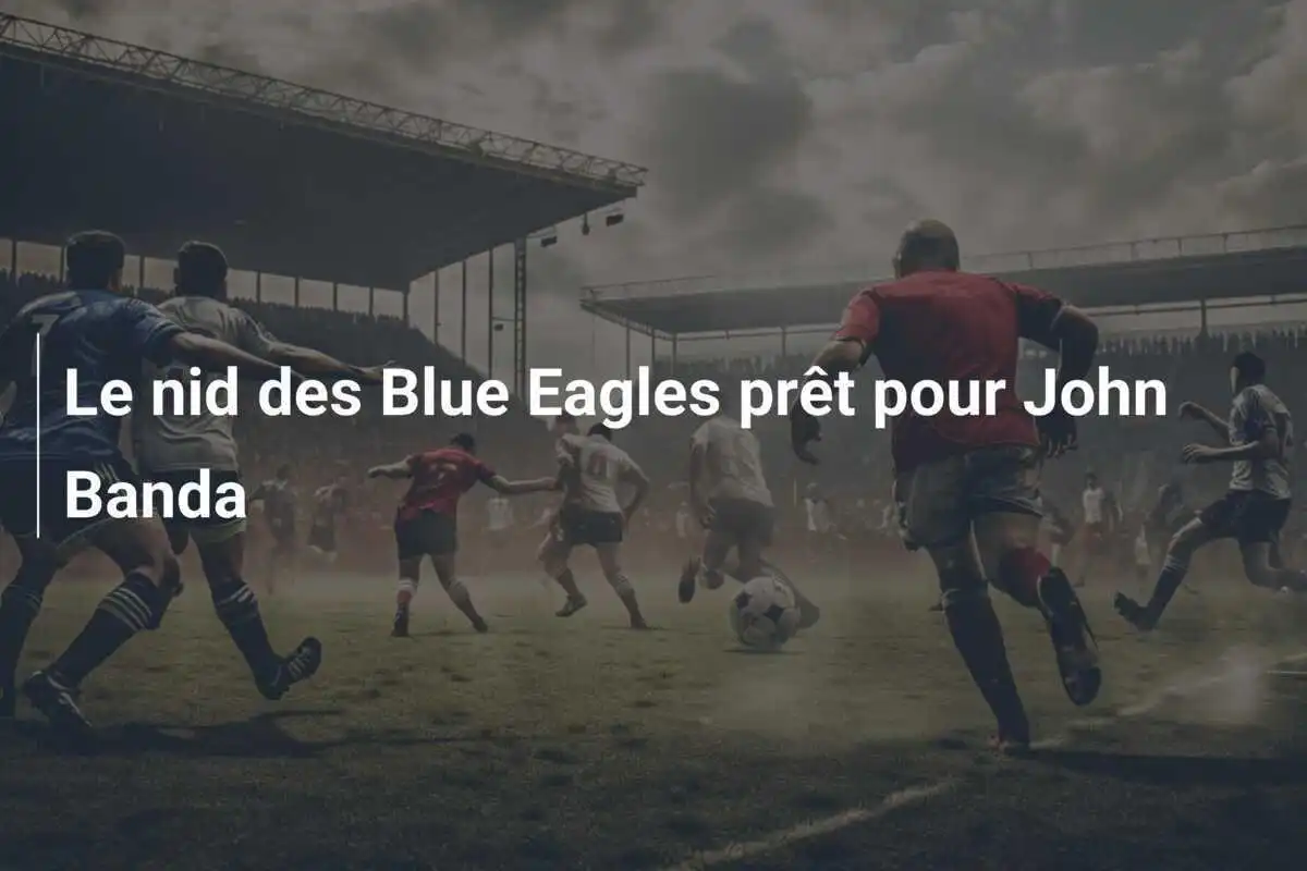Le nid des Blue Eagles prêt pour John Banda