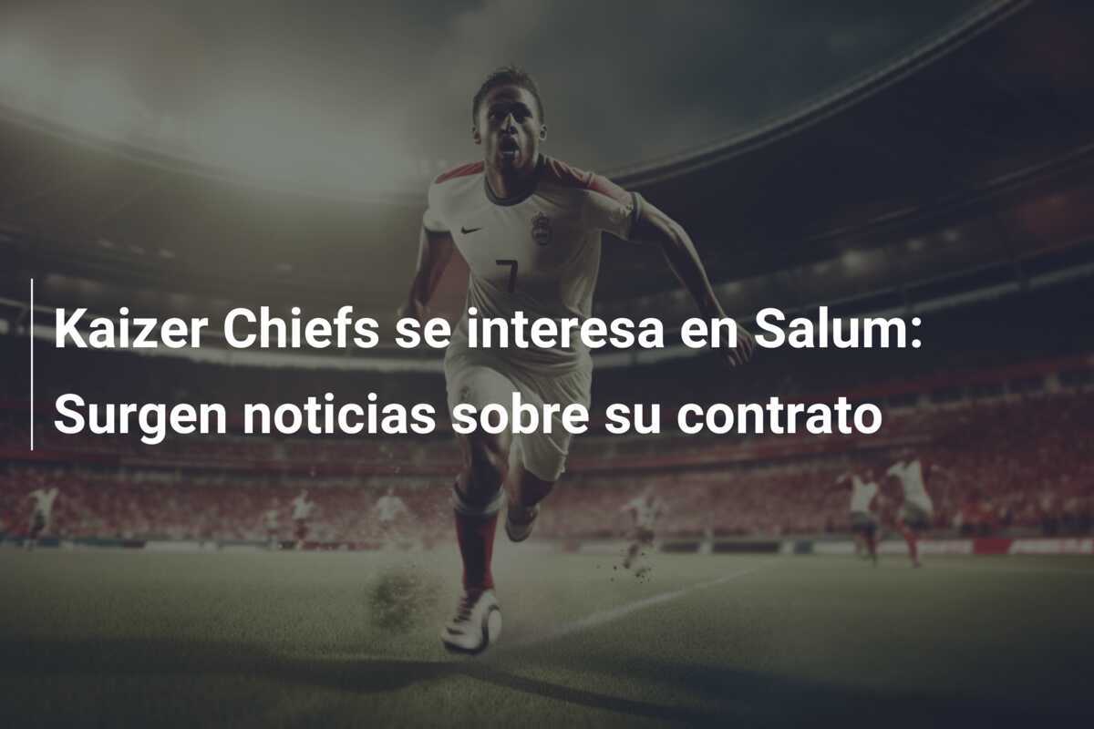 Kaizer Chiefs se interesa en Salum: Surgen noticias sobre su contrato