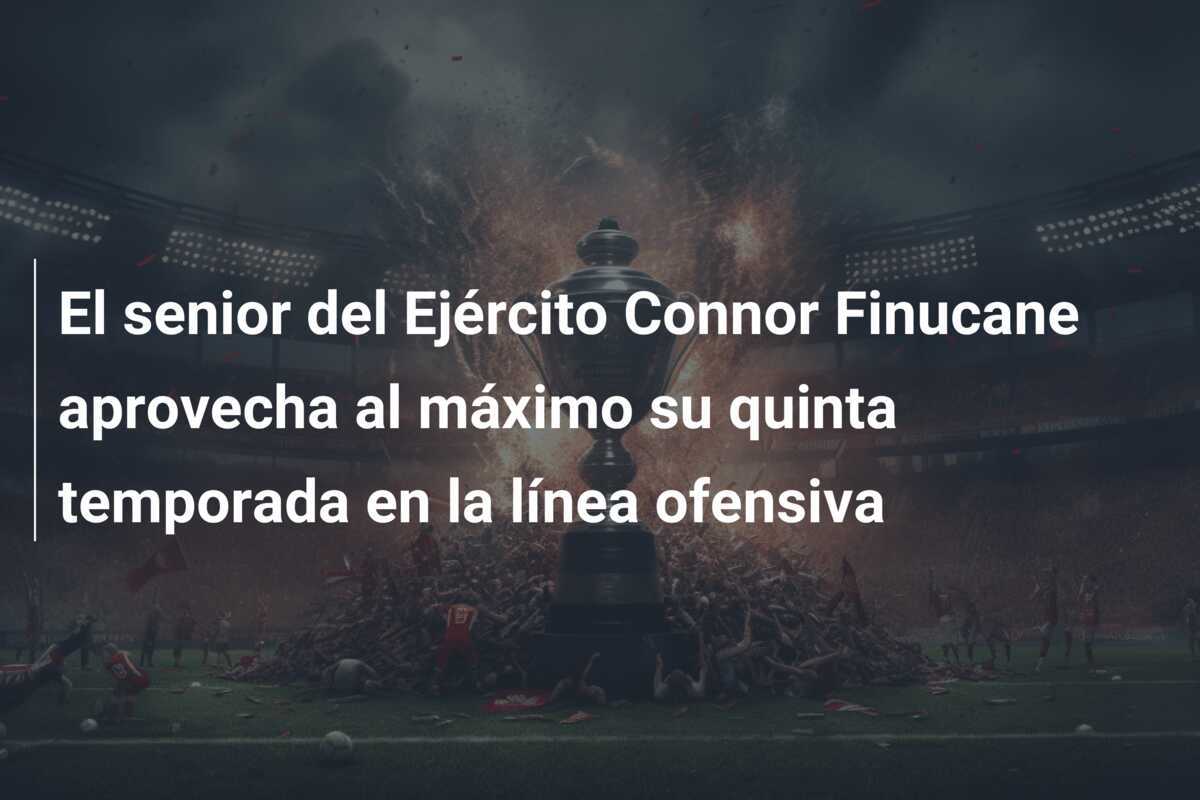 El senior del Ejército Connor Finucane aprovecha al máximo su quinta temporada en la línea ofensiva