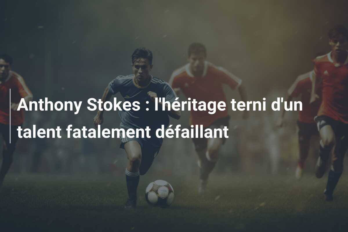 Anthony Stokes : l'héritage terni d'un talent fatalement défaillant