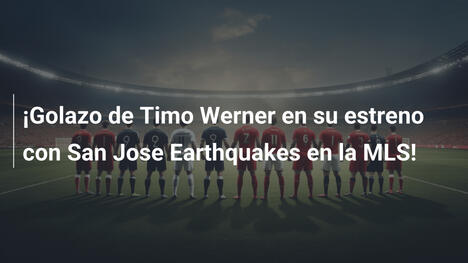 ¡Golazo de Timo Werner en su estreno con San Jose Earthquakes en la MLS!