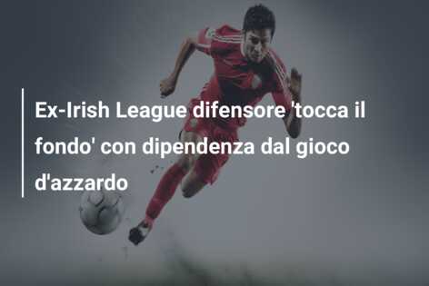 Ex-Irish League difensore ‘tocca il fondo’ con dipendenza dal gioco d’azzardo
