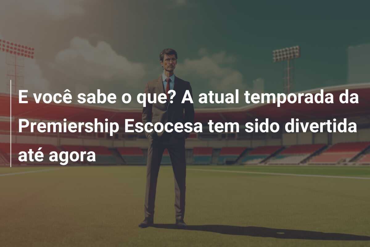 E você sabe o que? A atual temporada da Premiership Escocesa tem sido divertida até agora